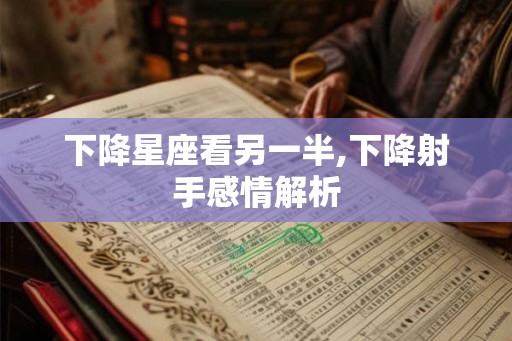 下降星座看另一半,下降射手感情解析