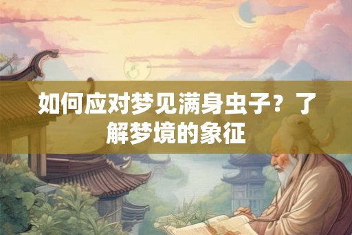 如何应对梦见满身虫子？了解梦境的象征