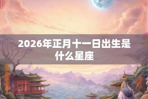 2026年正月十一日出生是什么星座