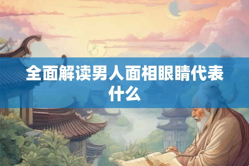 全面解读男人面相眼睛代表什么