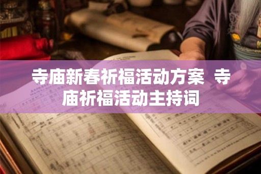 寺庙新春祈福活动方案  寺庙祈福活动主持词