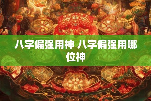 八字偏强用神 八字偏强用哪位神