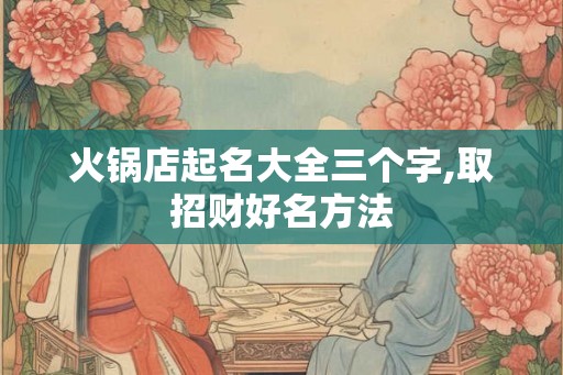 火锅店起名大全三个字,取招财好名方法