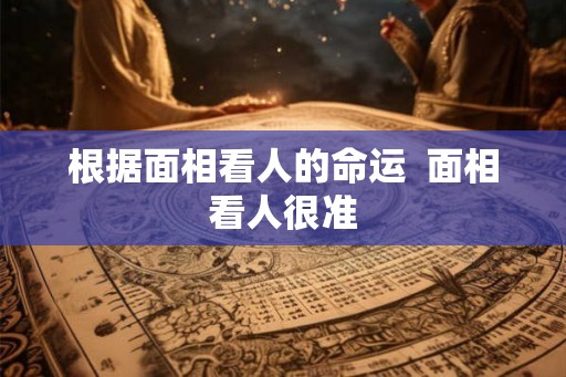 根据面相看人的命运  面相看人很准