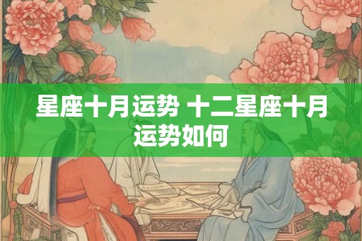 星座十月运势 十二星座十月运势如何 星座十月运势 十二星座十月运势如何