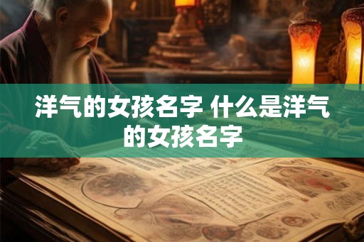 洋气的女孩名字 什么是洋气的女孩名字