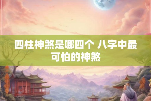 四柱神煞是哪四个 八字中最可怕的神煞