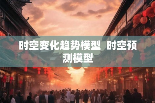 时空变化趋势模型  时空预测模型
