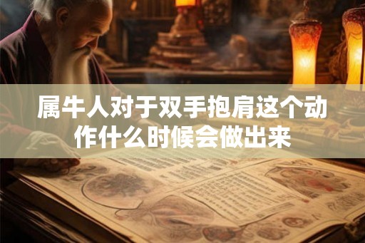属牛人对于双手抱肩这个动作什么时候会做出来