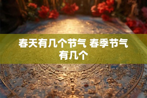 春天有几个节气 春季节气有几个