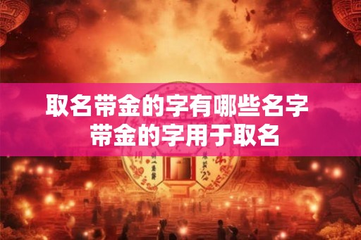 取名带金的字有哪些名字  带金的字用于取名