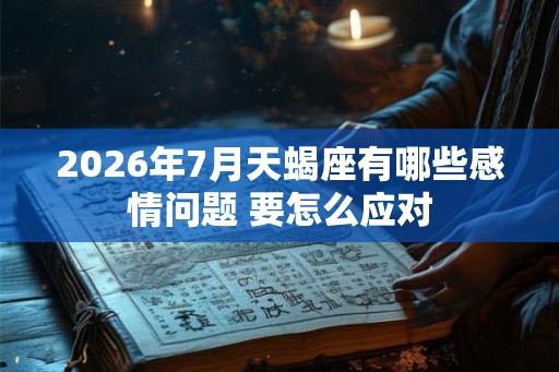 2026年7月天蝎座有哪些感情问题 要怎么应对