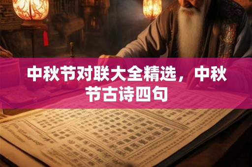 中秋节对联大全精选,中秋节古诗四句 中秋节对联大全精选,中秋节古诗四句
