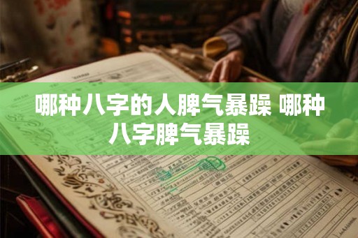 哪种八字的人脾气暴躁 哪种八字脾气暴躁