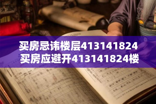 买房忌讳楼层413141824 买房应避开413141824楼层 买房忌讳楼层413141824 买房应避开413141824楼层