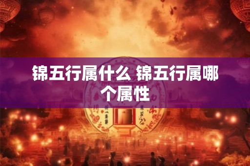 锦五行属什么 锦五行属哪个属性