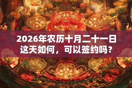 2026年农历十月二十一日这天如何，可以签约吗？