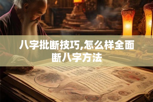 八字批断技巧,怎么样全面断八字方法 八字批断技巧,怎么样全面断八字方法