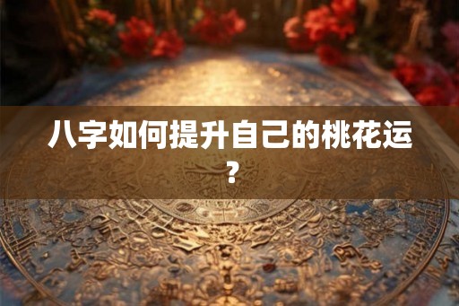 八字如何提升自己的桃花运？