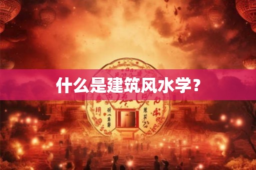 什么是建筑风水学？