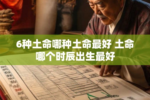 6种土命哪种土命最好 土命哪个时辰出生最好