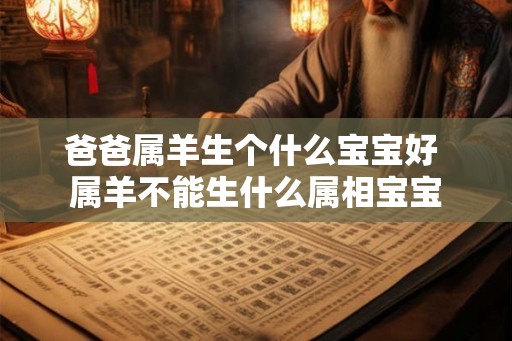 爸爸属羊生个什么宝宝好 属羊不能生什么属相宝宝
