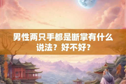 男性两只手都是断掌有什么说法？好不好？