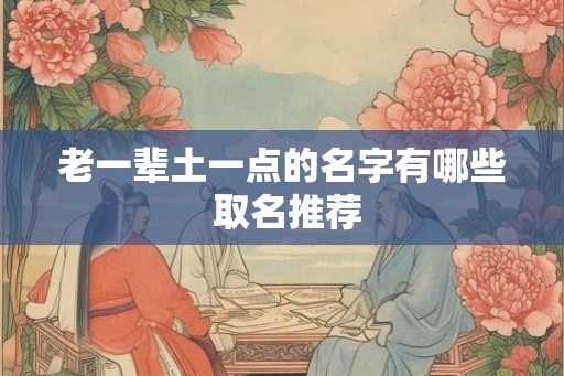 老一辈土一点的名字有哪些 取名推荐 老一辈土一点的名字有哪些 取名推荐