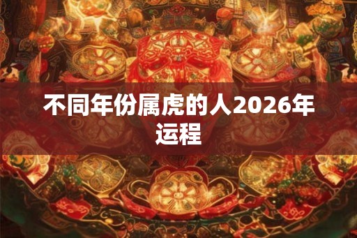 不同年份属虎的人2026年运程