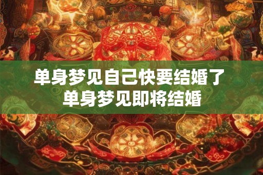 单身梦见自己快要结婚了 单身梦见即将结婚