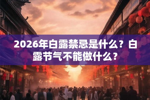 2026年白露禁忌是什么?白露节气不能做什么? 2026年白露禁忌是什么?白露节气不能做什么?