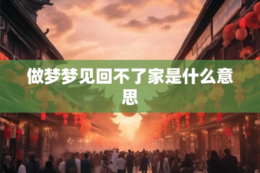 做梦梦见回不了家是什么意思