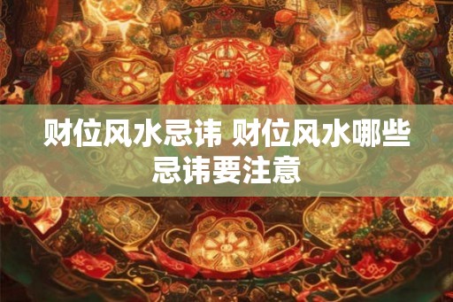 财位风水忌讳 财位风水哪些忌讳要注意