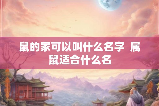 鼠的家可以叫什么名字  属鼠适合什么名