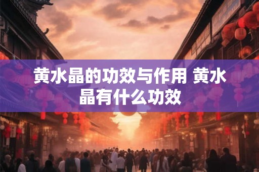 黄水晶的功效与作用 黄水晶有什么功效