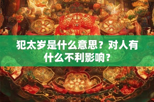 犯太岁是什么意思？对人有什么不利影响？