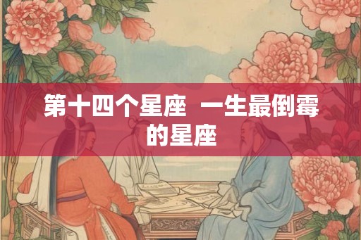 第十四个星座  一生最倒霉的星座
