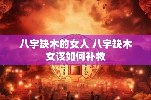 八字缺木的女人 八字缺木女该如何补救
