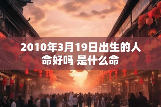 2010年3月19日出生的人命好吗 是什么命