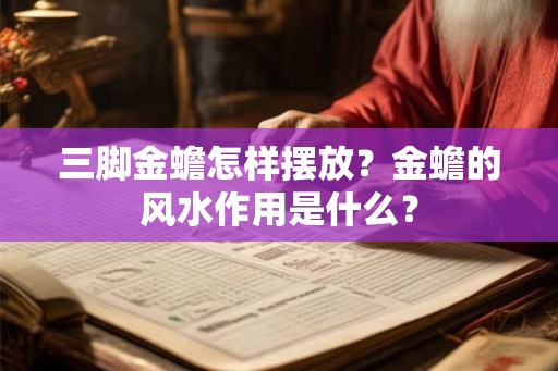 三脚金蟾怎样摆放?金蟾的风水作用是什么? 三脚金蟾怎样摆放?金蟾的风水作用是什么?