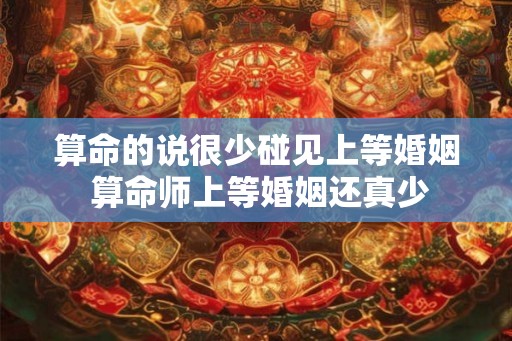 算命的说很少碰见上等婚姻 算命师上等婚姻还真少