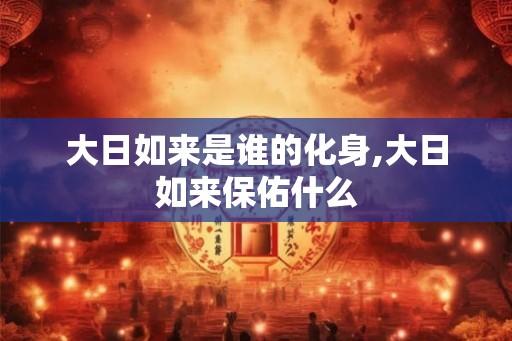 大日如来是谁的化身,大日如来保佑什么