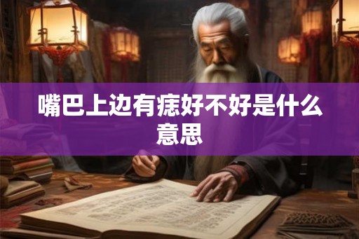 嘴巴上边有痣好不好是什么意思