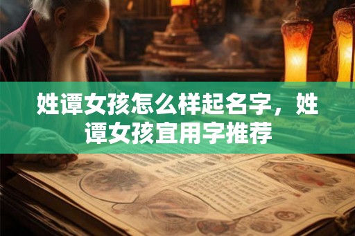 姓谭女孩怎么样起名字，姓谭女孩宜用字推荐