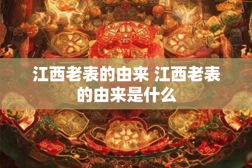 江西老表的由来 江西老表的由来是什么