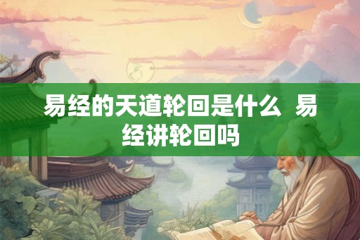 易经的天道轮回是什么  易经讲轮回吗