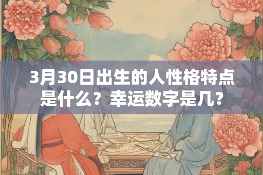 3月30日出生的人性格特点是什么？幸运数字是几？