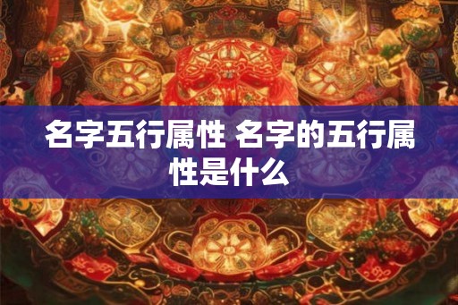 名字五行属性 名字的五行属性是什么