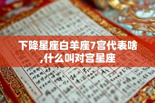 下降星座白羊座7宫代表啥,什么叫对宫星座