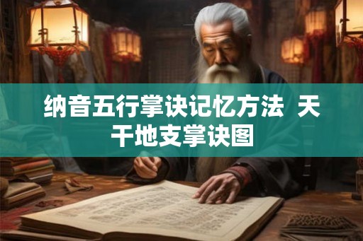 纳音五行掌诀记忆方法  天干地支掌诀图